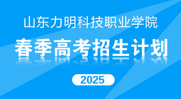 山东力明科技职业学院2025年春季高考招生计划