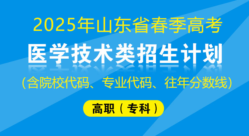 2025年山东省春季高考医学技术类专科招生计划（含院校代码、专业代码、往年分数线）